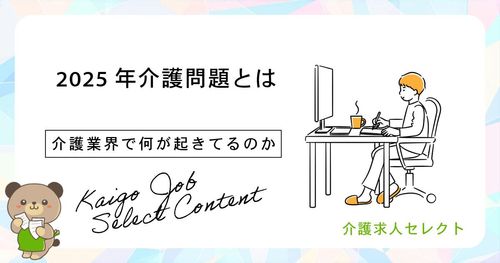 2025年介護問題とは？介護業界で何が起きてるのか